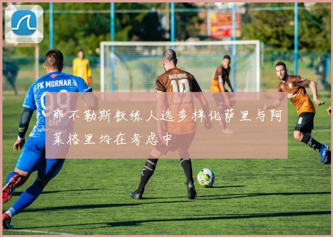 那不勒斯教练人选多样化萨里与阿莱格里均在考虑中