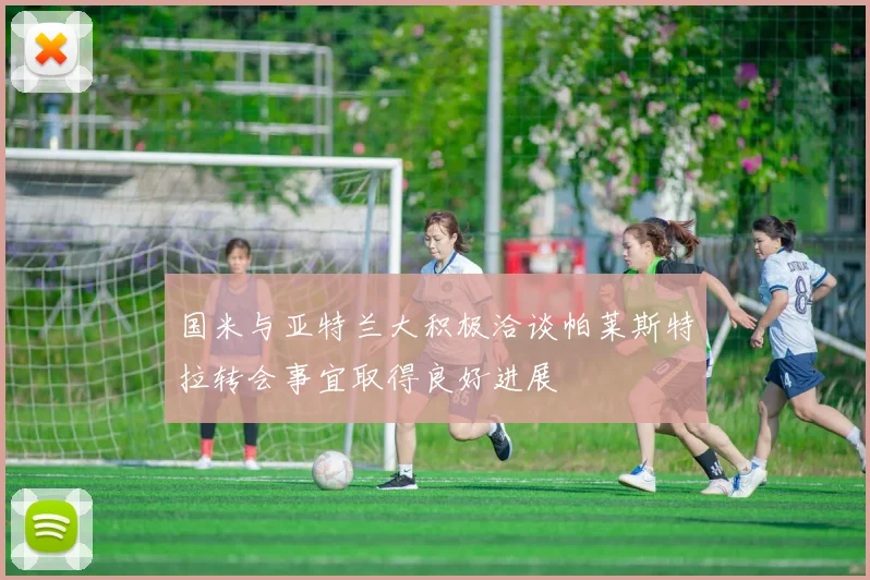 国米与亚特兰大积极洽谈帕莱斯特拉转会事宜取得良好进展