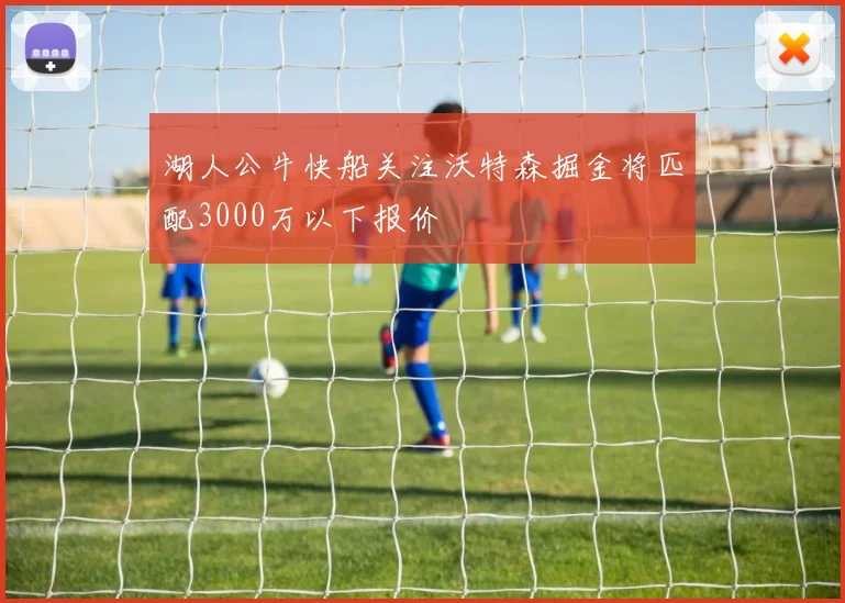 湖人公牛快船关注沃特森掘金将匹配3000万以下报价