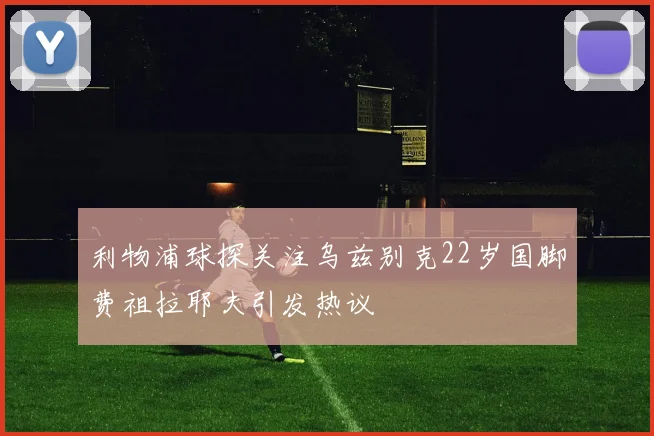 利物浦球探关注乌兹别克22岁国脚费祖拉耶夫引发热议