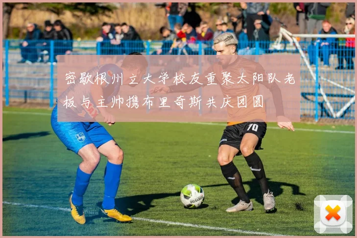 密歇根州立大学校友重聚太阳队老板与主帅携布里奇斯共庆团圆