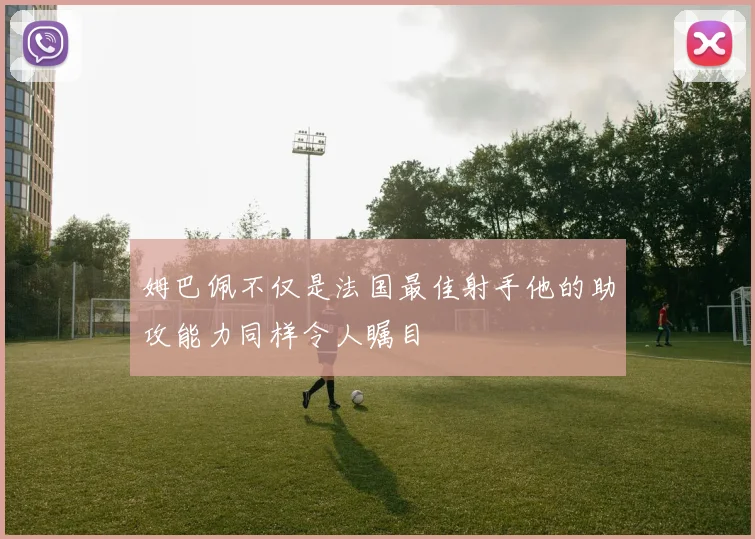 姆巴佩不仅是法国最佳射手他的助攻能力同样令人瞩目