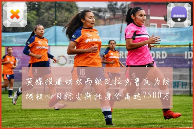 英媒报道切尔西锁定拉克鲁瓦为防线核心目标古斯托身价高达7500万镑